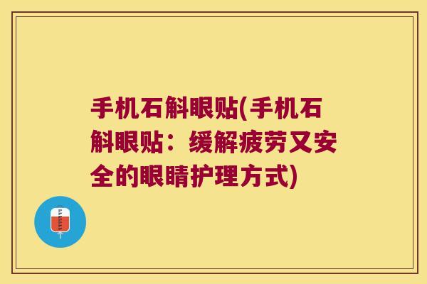 手机石斛眼贴(手机石斛眼贴：缓解疲劳又安全的眼睛护理方式)