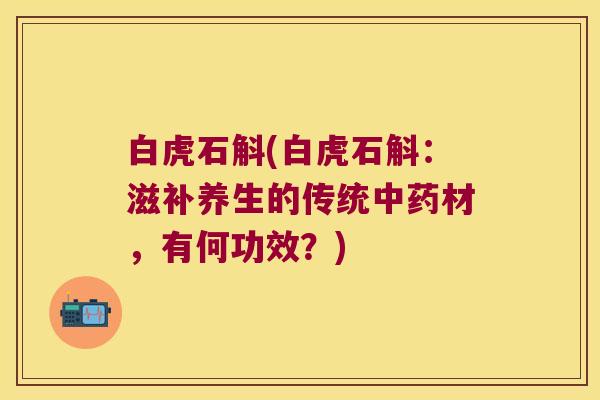 白虎石斛(白虎石斛：滋补养生的传统中药材，有何功效？)