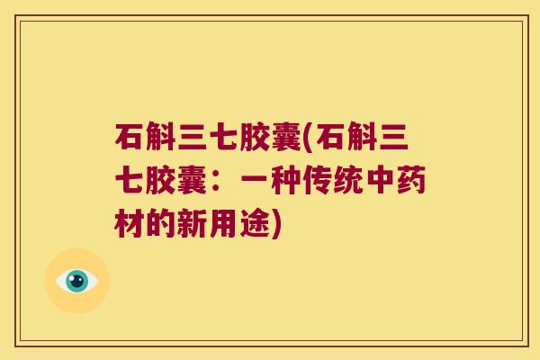石斛三七胶囊(石斛三七胶囊：一种传统材的新用途)