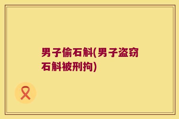 男子偷石斛(男子盗窃石斛被刑拘)