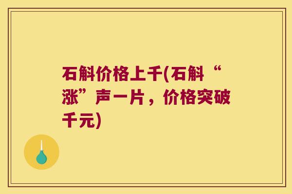 石斛价格上千(石斛“涨”声一片，价格突破千元)