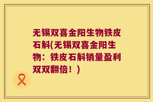 无锡双喜金阳生物铁皮石斛(无锡双喜金阳生物：铁皮石斛销量盈利双双翻倍！)