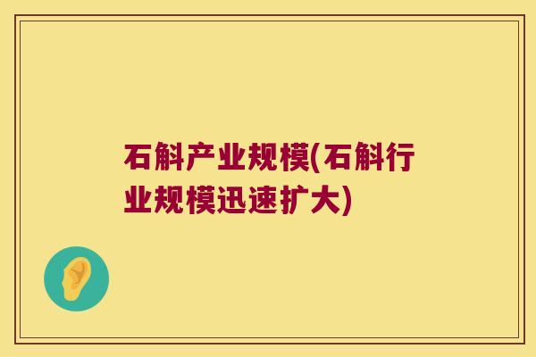 石斛产业规模(石斛行业规模迅速扩大) 石斛产业规模(石斛行业规模迅速扩大)