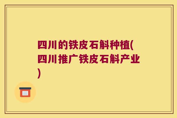 四川的铁皮石斛种植(四川推广铁皮石斛产业) 四川的铁皮石斛种植(四川推广铁皮石斛产业)