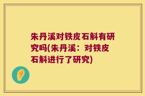 朱丹溪对铁皮石斛有研究吗(朱丹溪：对铁皮石斛进行了研究)