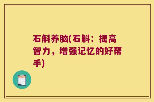 石斛养脑(石斛：提高智力，增强记忆的好帮手)