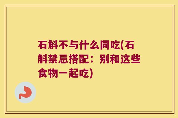 石斛不与什么同吃(石斛禁忌搭配：别和这些食物一起吃)