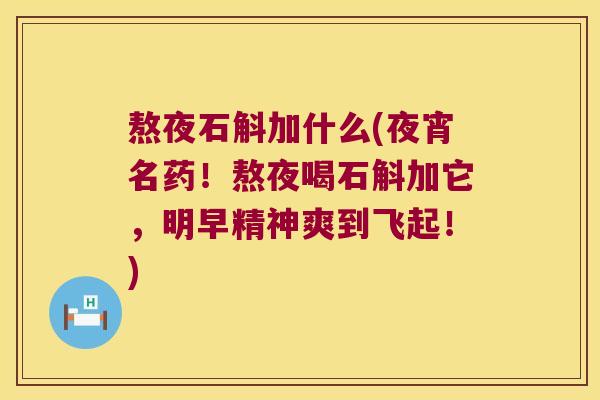 熬夜石斛加什么(夜宵名药！熬夜喝石斛加它，明早精神爽到飞起！)
