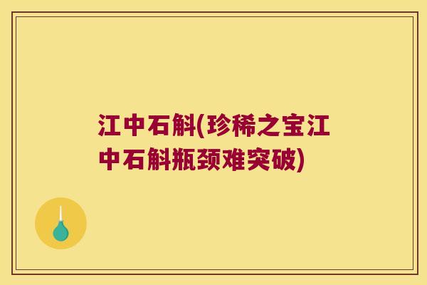 江中石斛(珍稀之宝江中石斛瓶颈难突破)