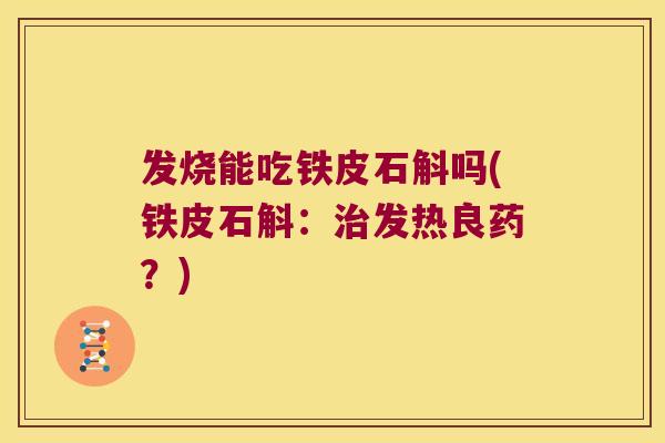 发烧能吃铁皮石斛吗(铁皮石斛：治发热良药？)