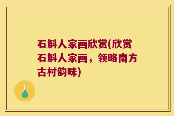石斛人家画欣赏(欣赏石斛人家画，领略南方古村韵味)