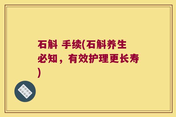 石斛 手续(石斛养生必知，有效护理更长寿)