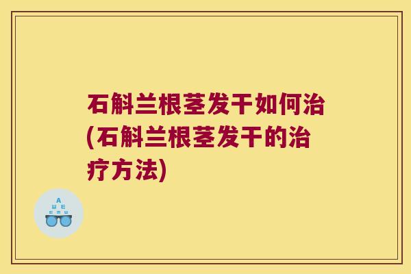 石斛兰根茎发干如何(石斛兰根茎发干的方法)