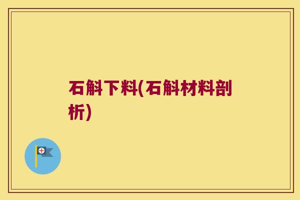 石斛下料(石斛材料剖析)