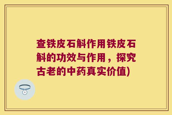 查铁皮石斛作用铁皮石斛的功效与作用，探究古老的中药真实价值)