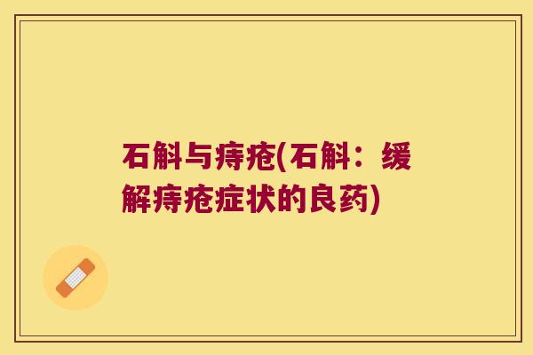 石斛与痔疮(石斛:缓解痔疮症状的良药) 石斛与痔疮(石斛:缓解痔疮症状的良药)
