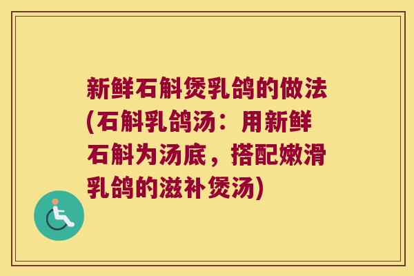 新鲜石斛煲乳鸽的做法(石斛乳鸽汤：用新鲜石斛为汤底，搭配嫩滑乳鸽的滋补煲汤)