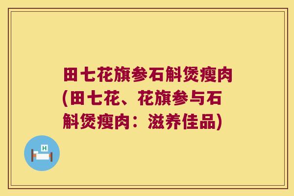 田七花旗参石斛煲瘦肉(田七花、花旗参与石斛煲瘦肉：滋养佳品)