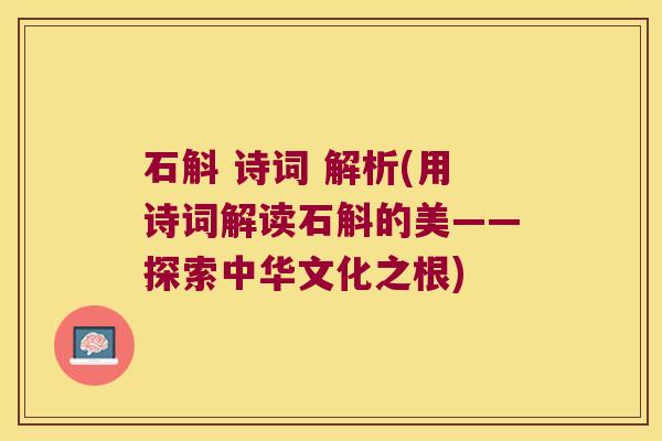 石斛 诗词 解析(用诗词解读石斛的美——探索中华文化之根)