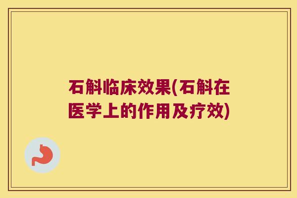 石斛临床效果(石斛在医学上的作用及疗效)