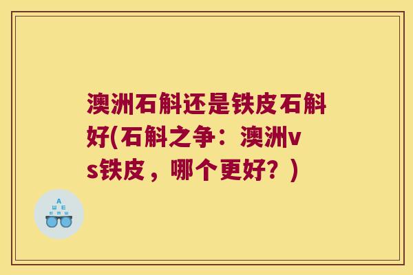 澳洲石斛还是铁皮石斛好(石斛之争：澳洲vs铁皮，哪个更好？)