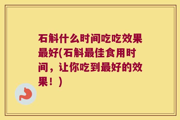 石斛什么时间吃吃效果好(石斛佳食用时间,让你吃到好的效果!) 石斛什么时间吃吃效果好(石斛佳食用时间,让你吃到好的效果!)