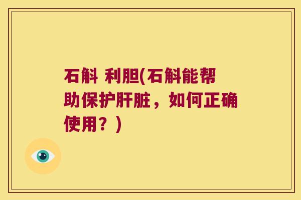 石斛 利胆(石斛能帮助保护肝脏，如何正确使用？)