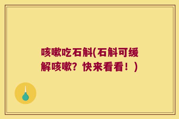 咳嗽吃石斛(石斛可缓解咳嗽？快来看看！)