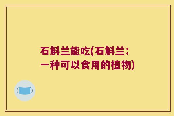 石斛兰能吃(石斛兰：一种可以食用的植物)