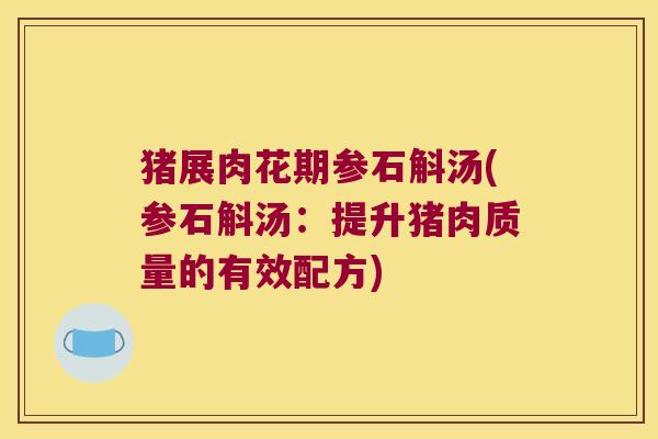 猪展肉花期参石斛汤(参石斛汤：提升猪肉质量的有效配方)