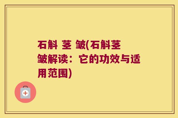 石斛 茎 皱(石斛茎皱解读：它的功效与适用范围)