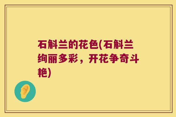 石斛兰的花色(石斛兰绚丽多彩，开花争奇斗艳)