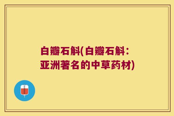 白瓣石斛(白瓣石斛：亚洲著名的中草药材)