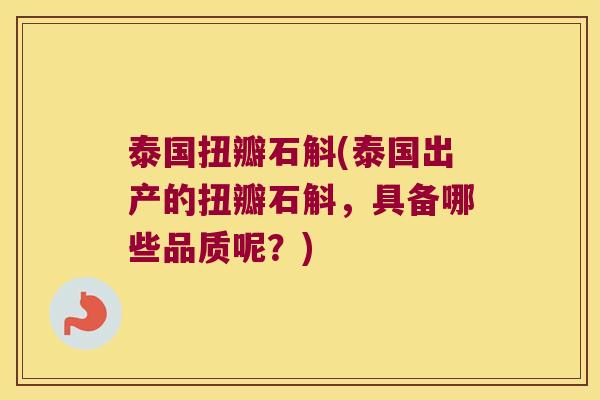 泰国扭瓣石斛(泰国出产的扭瓣石斛,具备哪些品质呢?) 泰国扭瓣石斛(泰国出产的扭瓣石斛,具备哪些品质呢?)