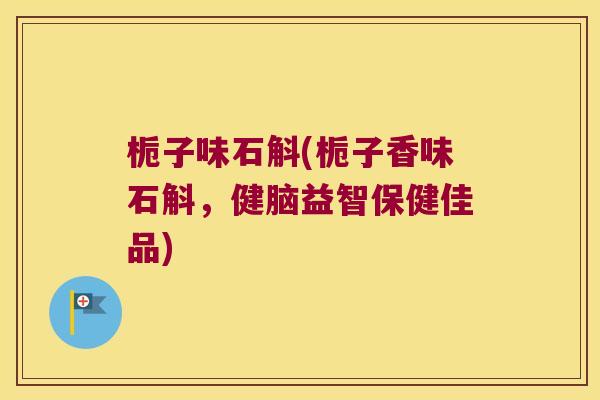 栀子味石斛(栀子香味石斛，健脑益智保健佳品)