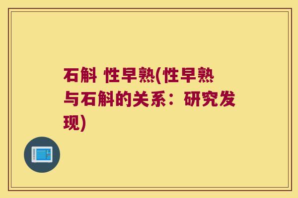 石斛 性早熟(性早熟与石斛的关系：研究发现)