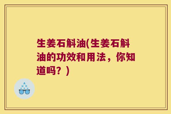 生姜石斛油(生姜石斛油的功效和用法，你知道吗？)