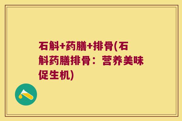 石斛+药膳+排骨(石斛药膳排骨：营养美味促生机)