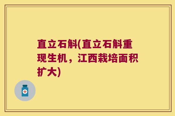 直立石斛(直立石斛重现生机，江西栽培面积扩大)