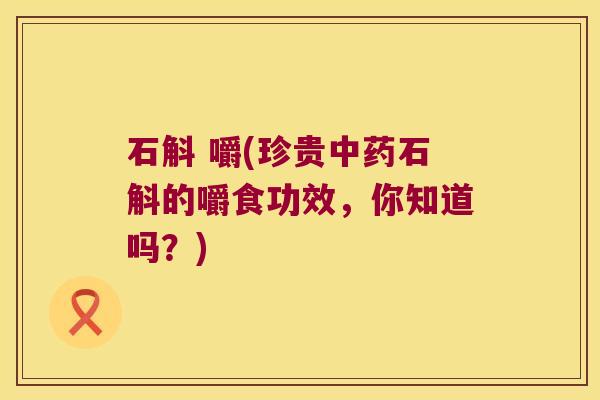 石斛 嚼(珍贵石斛的嚼食功效，你知道吗？)