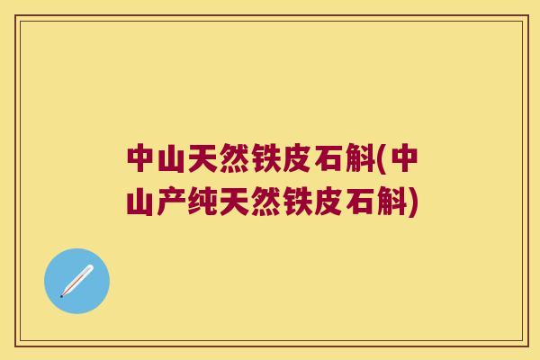 中山天然铁皮石斛(中山产纯天然铁皮石斛)