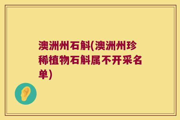 澳洲州石斛(澳洲州珍稀植物石斛属不开采名单)