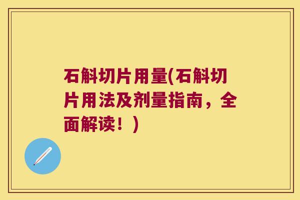 石斛切片用量(石斛切片用法及剂量指南,全面解读!) 石斛切片用量(石斛切片用法及剂量指南,全面解读!)