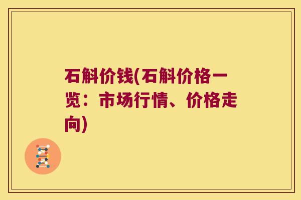 石斛价钱(石斛价格一览：市场行情、价格走向)