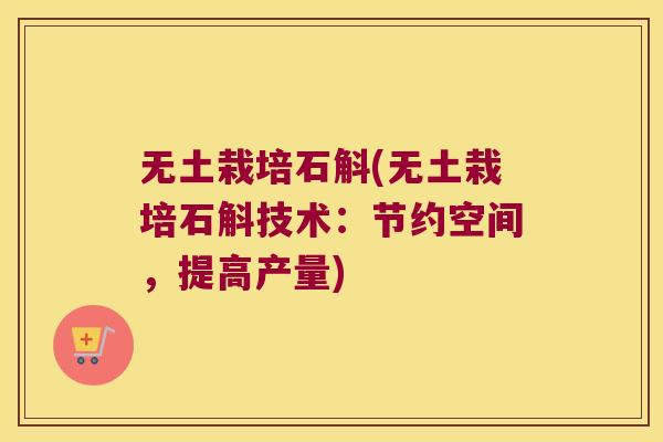 无土栽培石斛(无土栽培石斛技术：节约空间，提高产量)