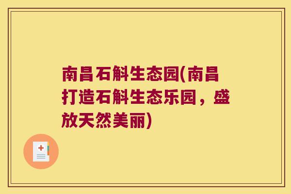 南昌石斛生态园(南昌打造石斛生态乐园，盛放天然美丽)