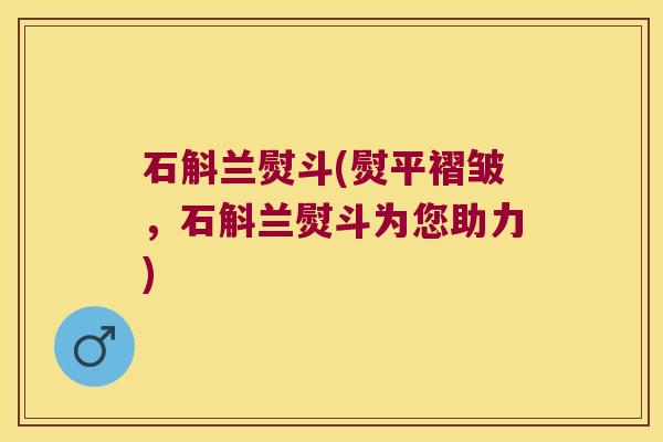 石斛兰熨斗(熨平褶皱,石斛兰熨斗为您助力) 石斛兰熨斗(熨平褶皱,石斛兰熨斗为您助力)