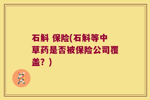 石斛 保险(石斛等中草药是否被保险公司覆盖？)