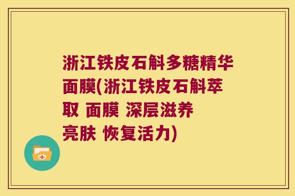 浙江铁皮石斛多糖精华面膜(浙江铁皮石斛萃取 面膜 深层滋养 亮肤 恢复活力) 浙江铁皮石斛多糖精华面膜(浙江铁皮石斛萃取 面膜 深层滋养 亮肤 恢复活力)