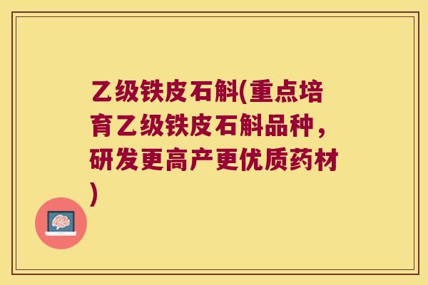 乙级铁皮石斛(重点培育乙级铁皮石斛品种，研发更高产更优质药材)
